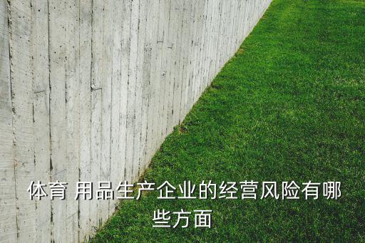  體育 用品生產企業(yè)的經營風險有哪些方面
