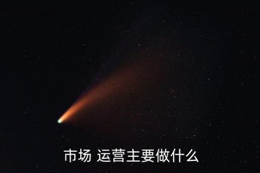  市場 運(yùn)營主要做什么