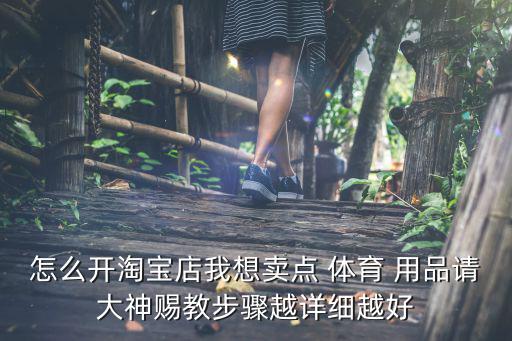 怎么開淘寶店我想賣點(diǎn) 體育 用品請大神賜教步驟越詳細(xì)越好