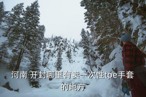 開封哪里有體育用品專賣,河南開封出現(xiàn)一次性tpe手套文具店