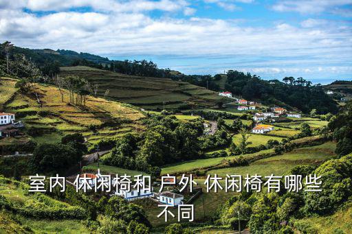 室內(nèi) 休閑椅和 戶外 休閑椅有哪些不同