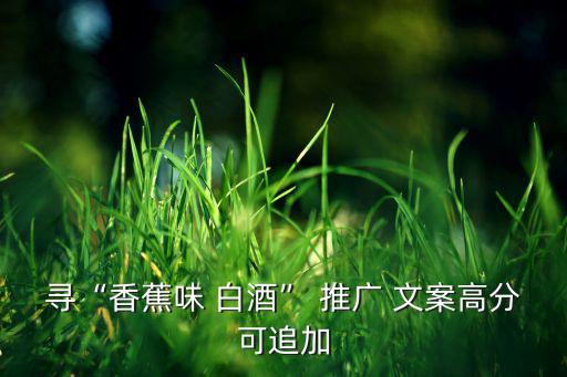 尋“香蕉味 白酒” 推廣 文案高分可追加
