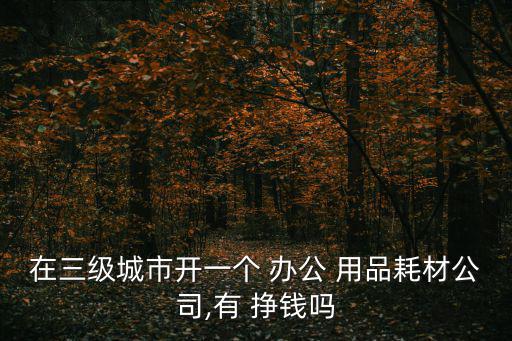 文體辦公用品店掙錢嗎,所以在煙臺開辦公用品店是可行的
