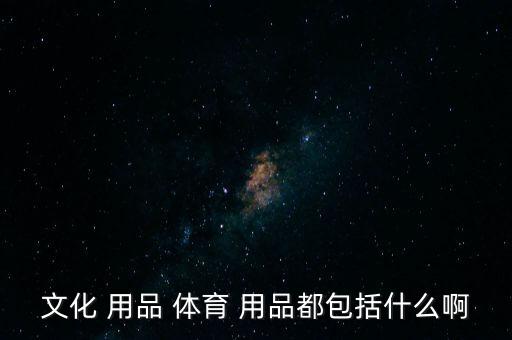 體育體育用體育用品有哪些,中國(guó)文化用品信息網(wǎng):這些東西!