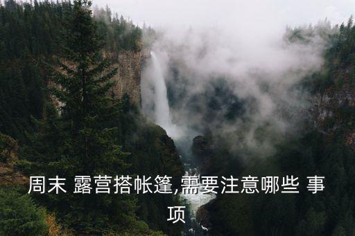周末 露營搭帳篷,需要注意哪些 事項