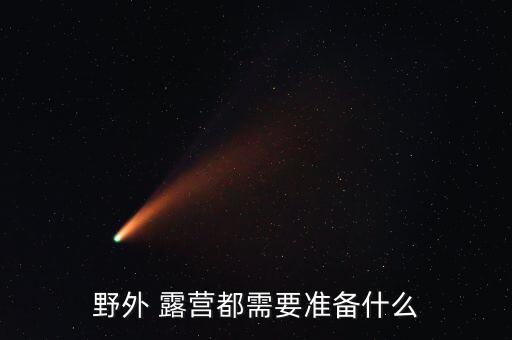 露營需要準備什么東西,野外露營注意事項