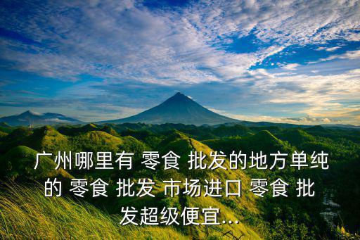 廣州零食批發(fā)市場(chǎng)在哪做淘寶,廣州哪里有零食批發(fā)市場(chǎng)?