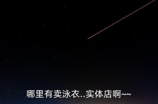 哪里有賣泳衣..實(shí)體店啊~~