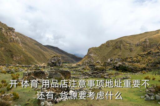 開 體育 用品店注意事項(xiàng)地址重要不還有, 貨源要考慮什么