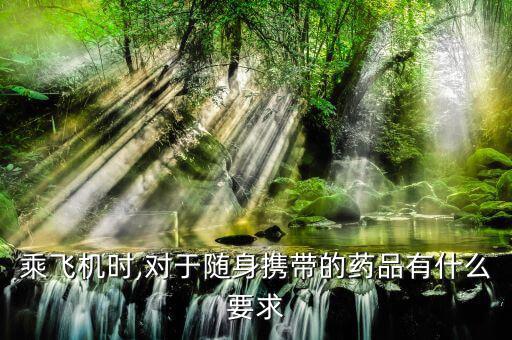 乘飛機時,對于隨身攜帶的藥品有什么要求