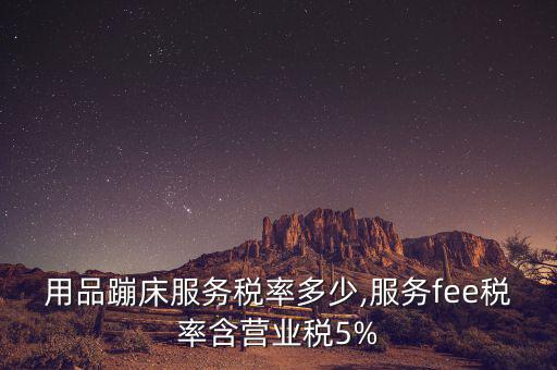 體育用品蹦床服務(wù)稅率多少,服務(wù)fee稅率含營(yíng)業(yè)稅5%