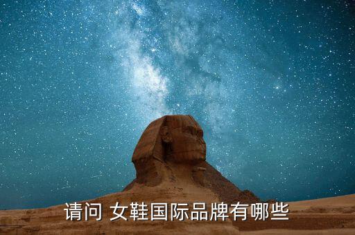 十大頂級(jí)奢侈品牌女鞋,中國(guó)十大鞋類(lèi)品牌排名出爐看這里!