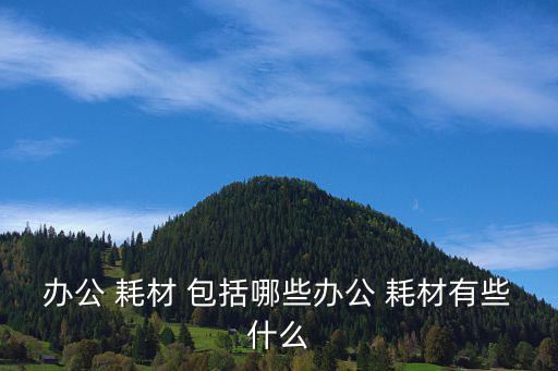 辦公 耗材 包括哪些辦公 耗材有些什么