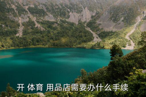 開(kāi) 體育 用品店需要辦什么手續(xù)