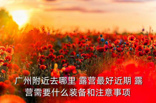 廣州露營用品專賣店,關于露營的注意事項