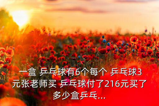 乒乓球多少錢一盒,付216元買多少盒乒乓球你先要什么?