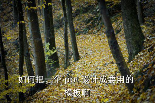 如何把一個(gè) ppt 設(shè)計(jì)成要用的 模板啊