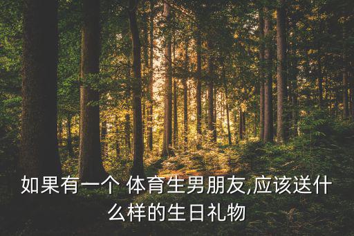 如果有一個 體育生男朋友,應該送什么樣的生日禮物
