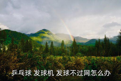  乒乓球 發(fā)球機 發(fā)球不過網(wǎng)怎么辦