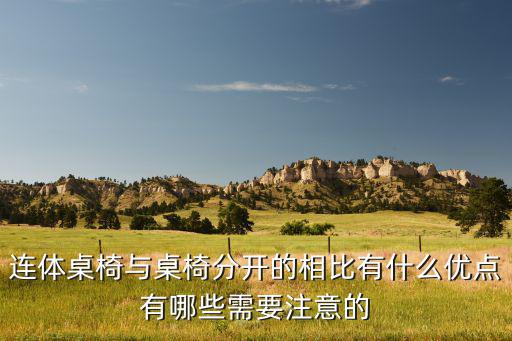 連體桌椅與桌椅分開的相比有什么優(yōu)點有哪些需要注意的