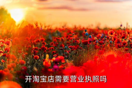 開淘寶店需要營業(yè)執(zhí)照嗎