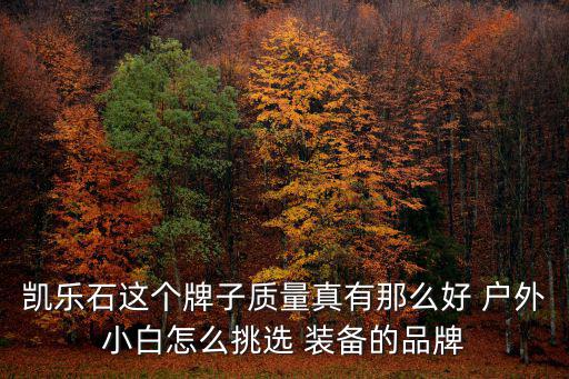 凱樂石這個牌子質量真有那么好 戶外小白怎么挑選 裝備的品牌
