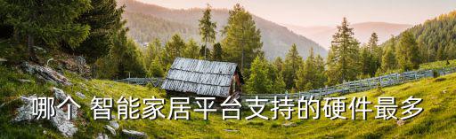 哪個 智能家居平臺支持的硬件最多