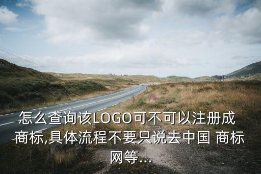 怎么查詢?cè)揕OGO可不可以注冊(cè)成 商標(biāo),具體流程不要只說(shuō)去中國(guó) 商標(biāo)網(wǎng)等...