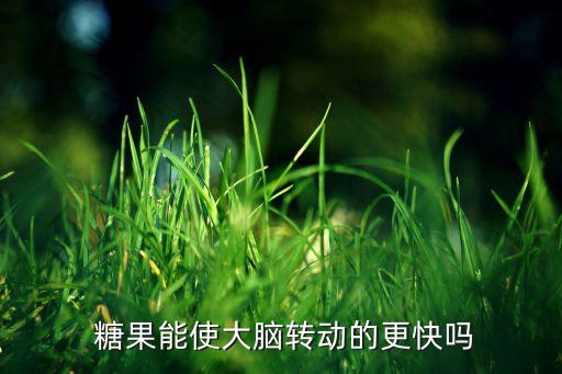  糖果能使大腦轉(zhuǎn)動的更快嗎