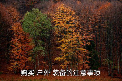購(gòu)買(mǎi) 戶(hù)外 裝備的注意事項(xiàng)