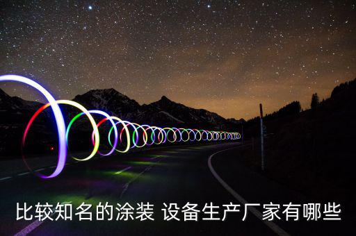 比較知名的涂裝 設(shè)備生產(chǎn)廠家有哪些
