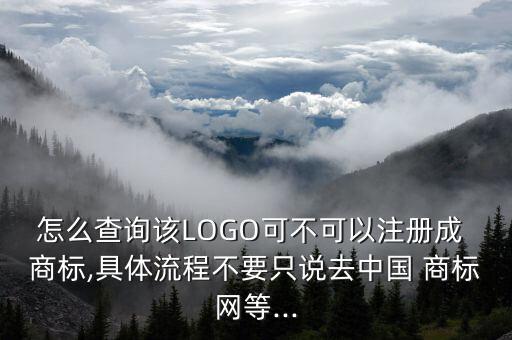 怎么查詢該LOGO可不可以注冊成 商標,具體流程不要只說去中國 商標網(wǎng)等...