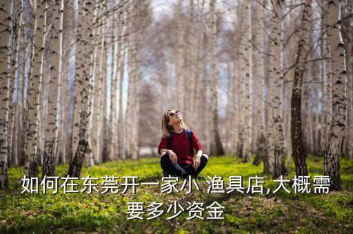 如何在東莞開(kāi)一家小 漁具店,大概需要多少資金