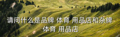 體育用品店賣(mài)的是什么,一家雜牌體育用品店賣(mài)的是什么?