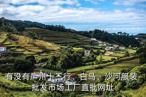 有沒有廣州十三行、白馬、沙河服裝 批發(fā)市場工廠直批網(wǎng)址