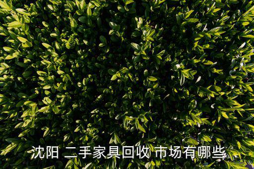  沈陽 二手家具回收 市場有哪些
