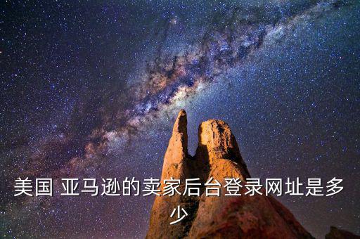美國(guó) 亞馬遜的賣家后臺(tái)登錄網(wǎng)址是多少