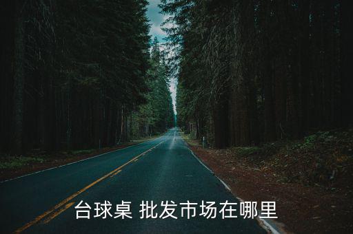 臺(tái)球桌 批發(fā)市場在哪里