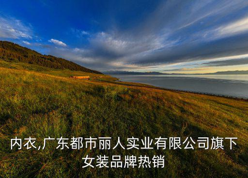 女性?xún)?nèi)衣,廣東都市麗人實(shí)業(yè)有限公司旗下女裝品牌熱銷(xiāo)