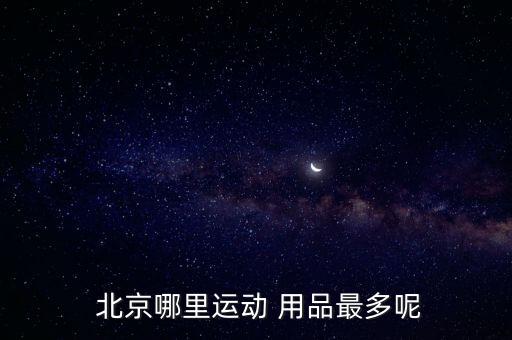 北京體育用品哪個(gè)好賣(mài)些,北京賣(mài)體育用品的商場(chǎng)叫什么