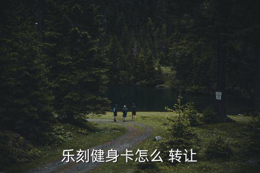 樂(lè)刻健身卡怎么 轉(zhuǎn)讓