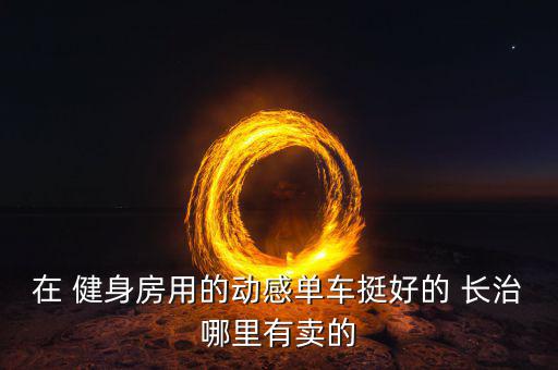 長(zhǎng)治哪里賣健身器材,長(zhǎng)治健身器材批發(fā)市場(chǎng)