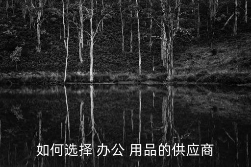 如何選擇 辦公 用品的供應(yīng)商