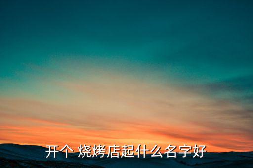 開個 燒烤店起什么名字好