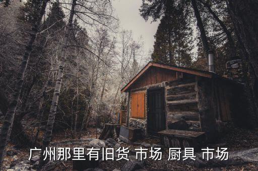附近二手廚具批發(fā)市場,火車站旁邊就是二手廚具批發(fā)市場