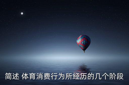 簡述 體育消費(fèi)行為所經(jīng)歷的幾個(gè)階段