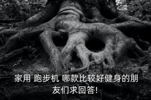  家用 跑步機(jī) 哪款比較好健身的朋友們求回答!