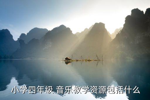  小學(xué)四年級 音樂教學(xué)資源包括什么