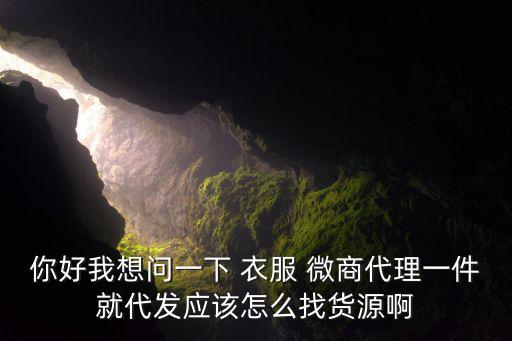 你好我想問一下 衣服 微商代理一件就代發(fā)應(yīng)該怎么找貨源啊