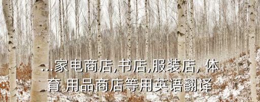...家電商店,書(shū)店,服裝店, 體育 用品商店等用英語(yǔ)翻譯